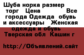 Шуба норка размер 42-46, торг › Цена ­ 30 000 - Все города Одежда, обувь и аксессуары » Женская одежда и обувь   . Тверская обл.,Кашин г.